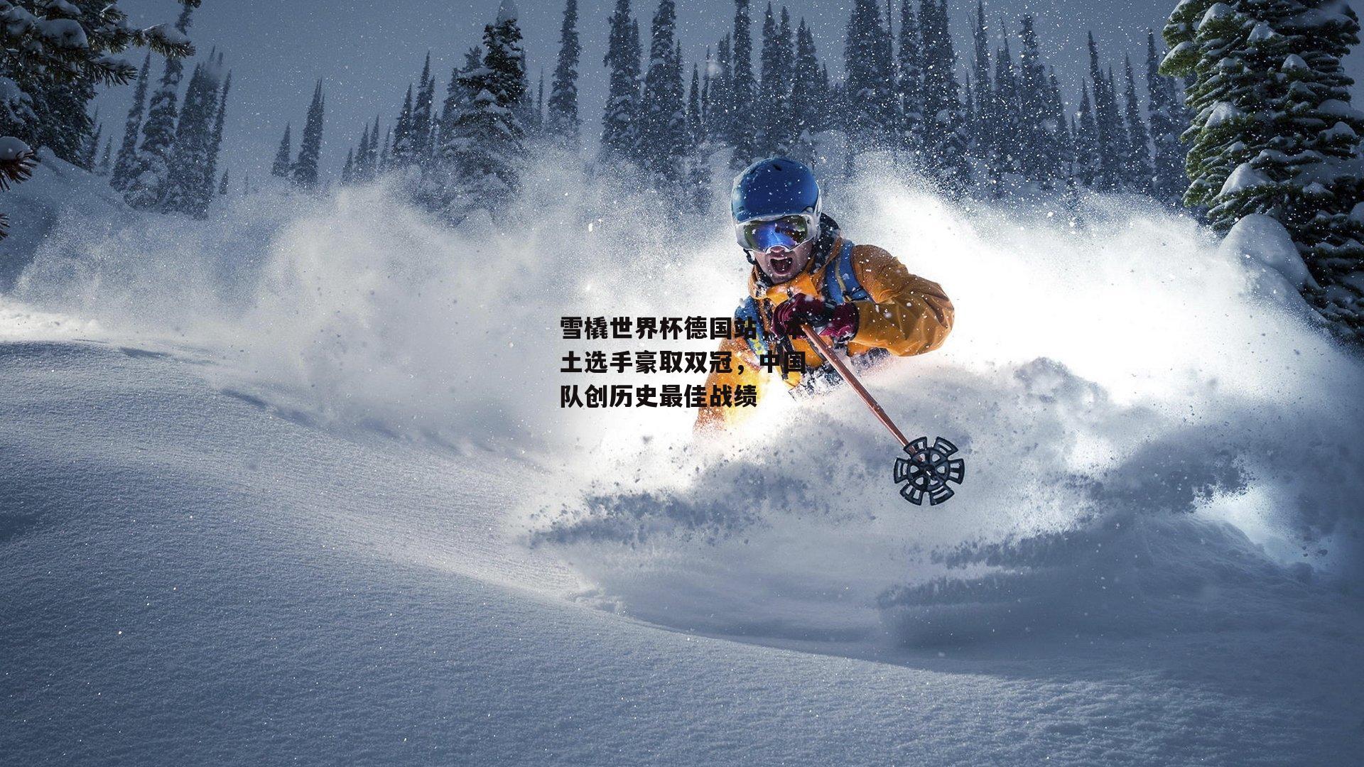 雪橇世界杯德国站，本土选手豪取双冠，中国队创历史最佳战绩